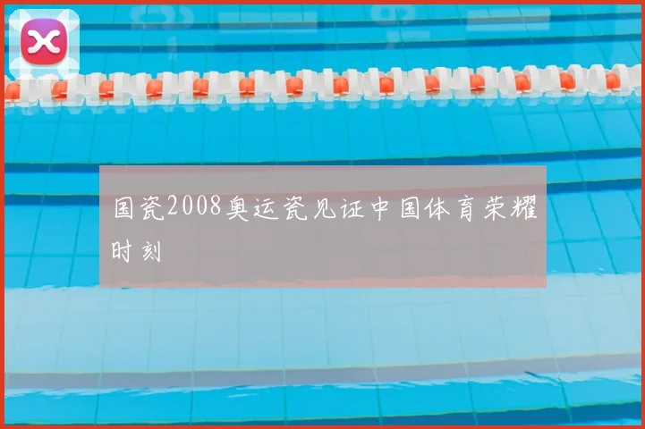 国瓷2008奥运瓷见证中国体育荣耀时刻