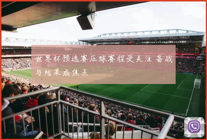 世界杯预选赛压球赛程受关注 备战与结果成焦点