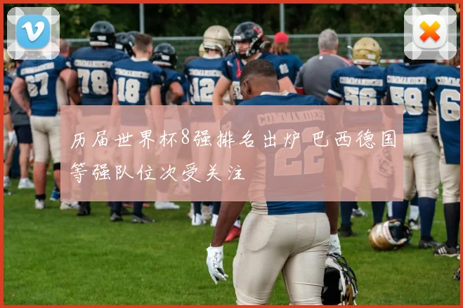 历届世界杯8强排名出炉 巴西德国等强队位次受关注