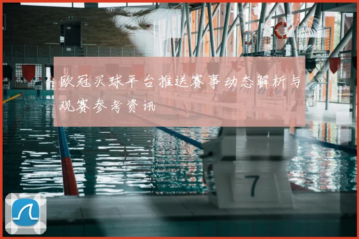 欧冠买球平台推送赛事动态解析与观赛参考资讯