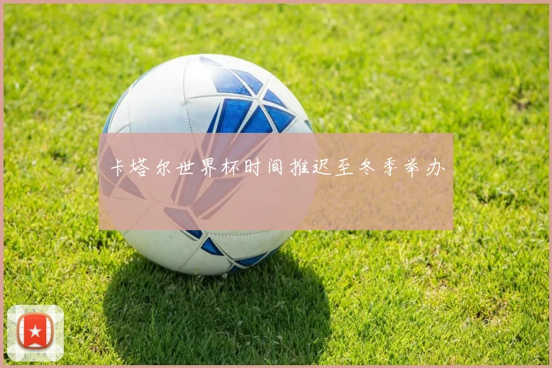 卡塔尔世界杯时间推迟至冬季举办