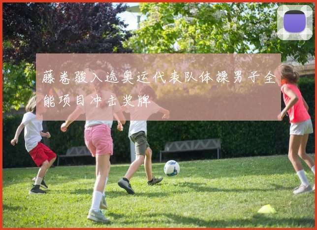 藤卷骏入选奥运代表队体操男子全能项目冲击奖牌