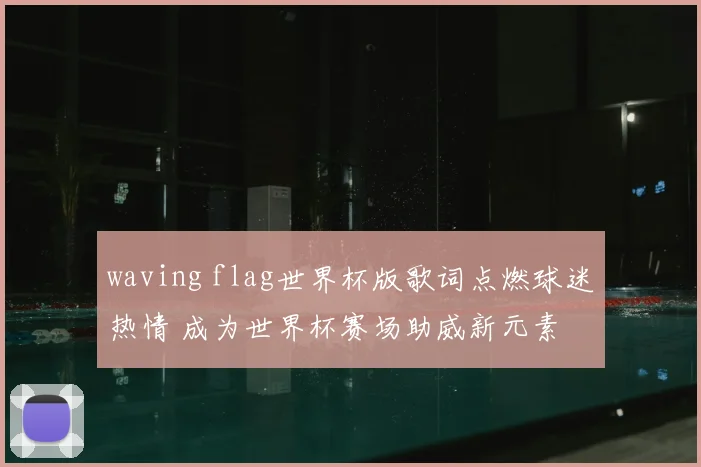 waving flag世界杯版歌词点燃球迷热情 成为世界杯赛场助威新元素